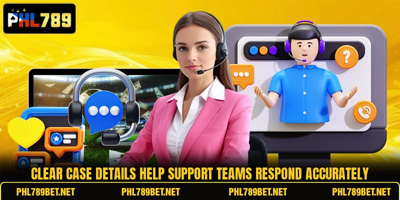 Clear case details help support teams respond accurately
